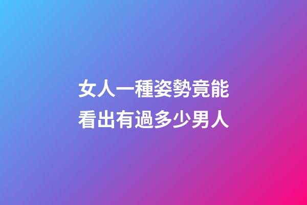 女人一種姿勢竟能看出有過多少男人