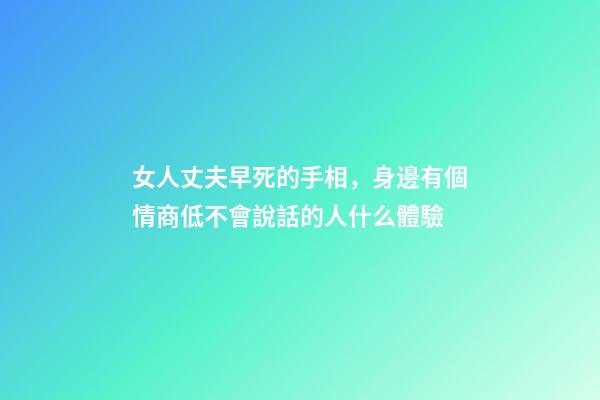 女人丈夫早死的手相，身邊有個情商低不會說話的人什么體驗-第1張-觀點-玄機派