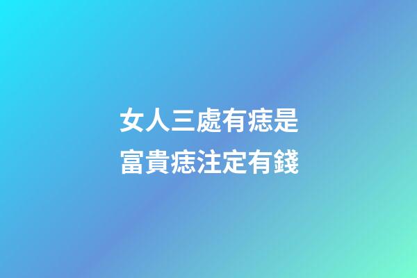女人三處有痣是富貴痣注定有錢