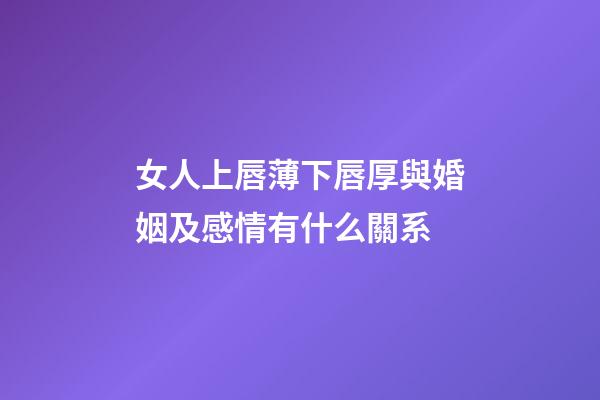 女人上唇薄下唇厚與婚姻及感情有什么關系