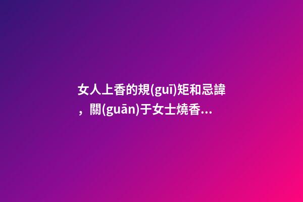 女人上香的規(guī)矩和忌諱，關(guān)于女士燒香的講究
