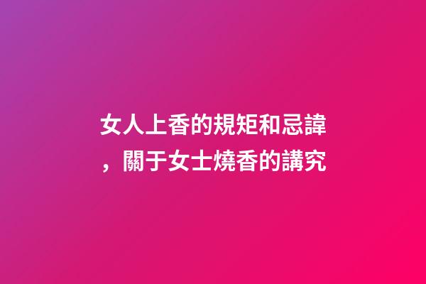 女人上香的規矩和忌諱，關于女士燒香的講究