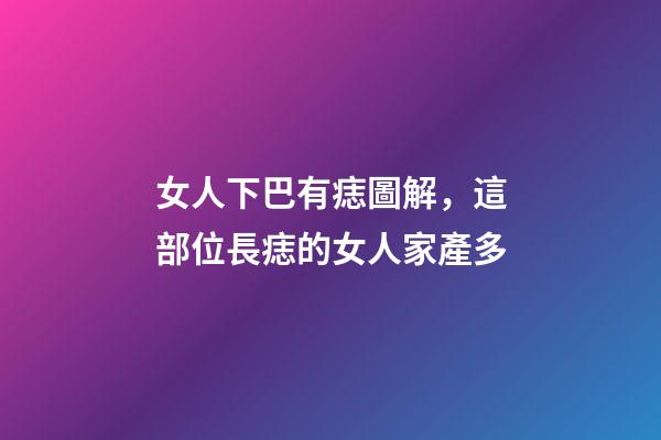 女人下巴有痣圖解，這部位長痣的女人家產多-第1張-觀點-玄機派