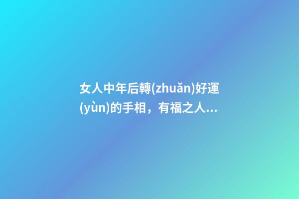 女人中年后轉(zhuǎn)好運(yùn)的手相，有福之人的手相-第1張-觀點(diǎn)-玄機(jī)派