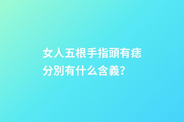 女人五根手指頭有痣分別有什么含義？