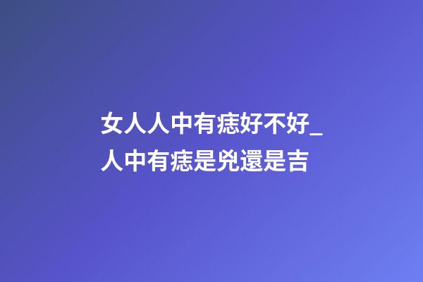 女人人中有痣好不好_人中有痣是兇還是吉