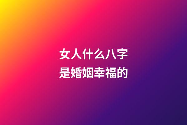 女人什么八字是婚姻幸福的