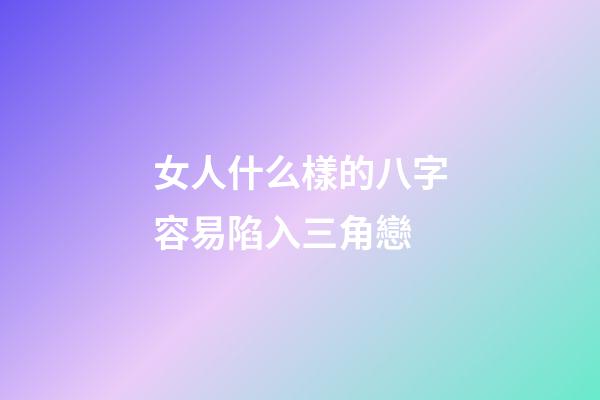 女人什么樣的八字容易陷入三角戀