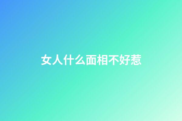 女人什么面相不好惹