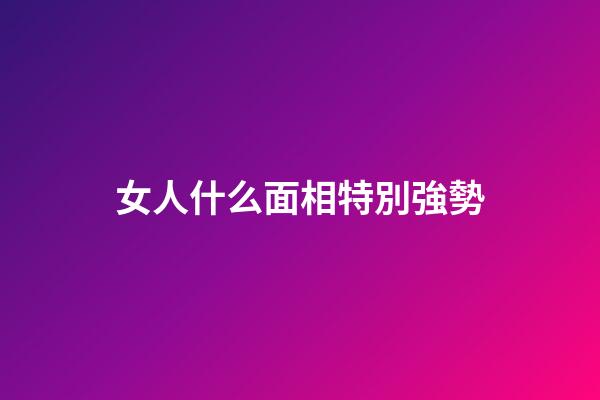 女人什么面相特別強勢