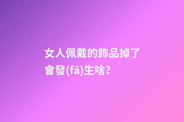 女人佩戴的飾品掉了會發(fā)生啥？