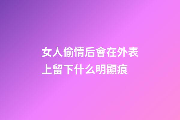 女人偷情后會在外表上留下什么明顯痕