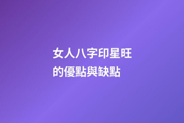 女人八字印星旺的優點與缺點