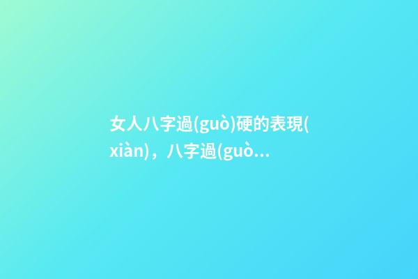 女人八字過(guò)硬的表現(xiàn)，八字過(guò)硬是好是壞