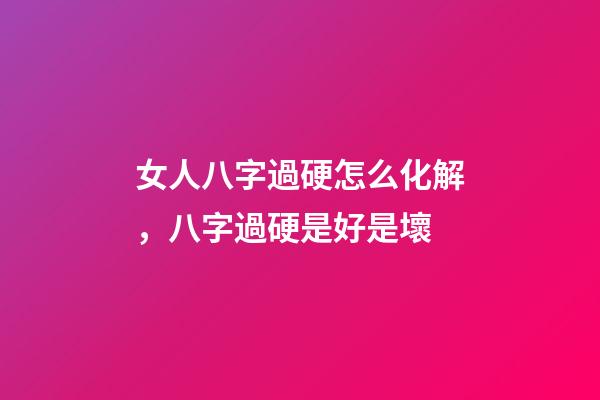 女人八字過硬怎么化解，八字過硬是好是壞