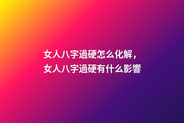 女人八字過硬怎么化解，女人八字過硬有什么影響