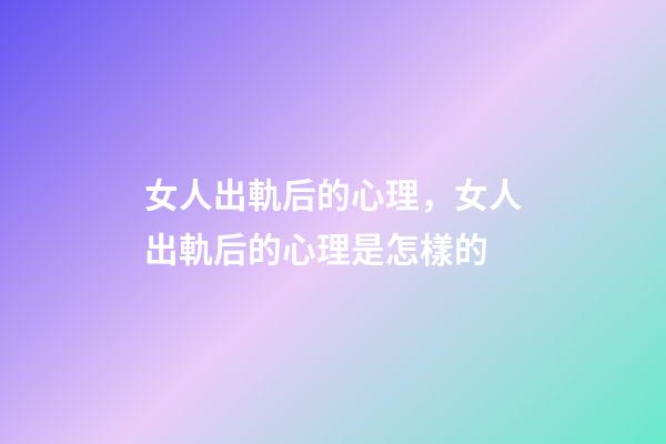女人出軌后的心理，女人出軌后的心理是怎樣的-第1張-觀(guān)點(diǎn)-玄機(jī)派