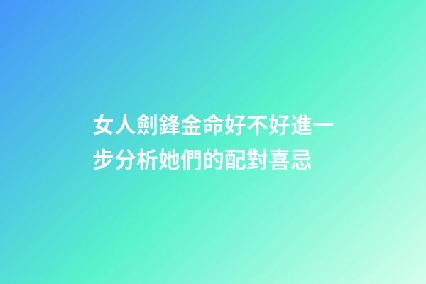 女人劍鋒金命好不好?進一步分析她們的配對喜忌