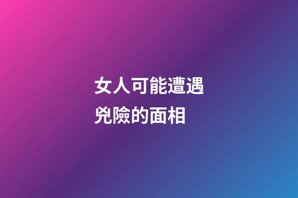 女人可能遭遇兇險的面相