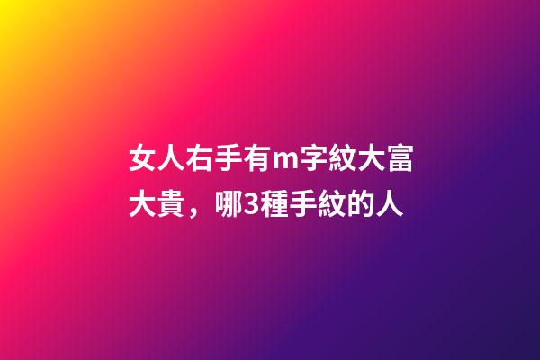女人右手有m字紋大富大貴，哪3種手紋的人-第1張-觀點-玄機派
