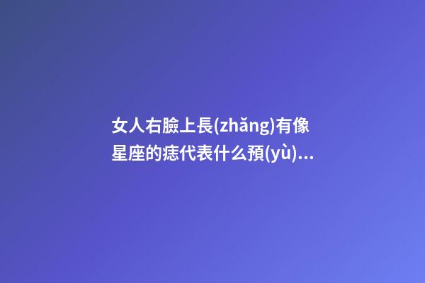 女人右臉上長(zhǎng)有像星座的痣代表什么預(yù)兆