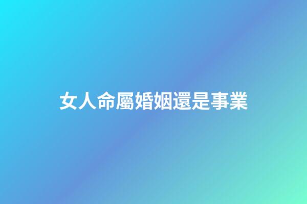女人命屬婚姻還是事業
