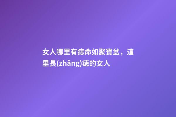女人哪里有痣命如聚寶盆，這里長(zhǎng)痣的女人-第1張-觀點(diǎn)-玄機(jī)派