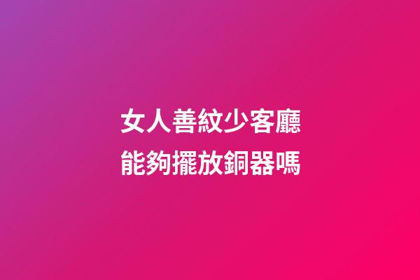 女人善紋少客廳能夠擺放銅器嗎
