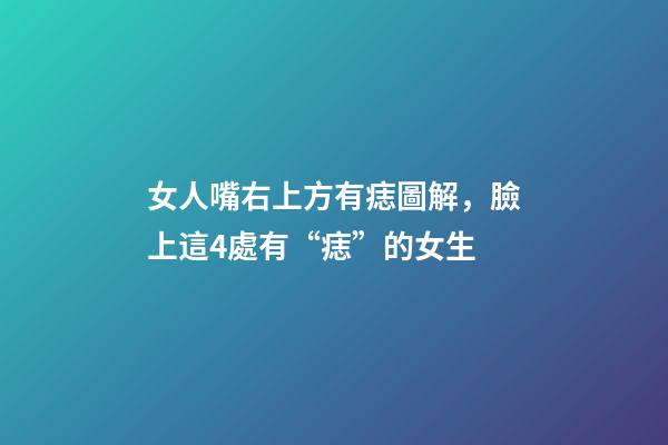 女人嘴右上方有痣圖解，臉上這4處有“痣”的女生-第1張-觀點-玄機派