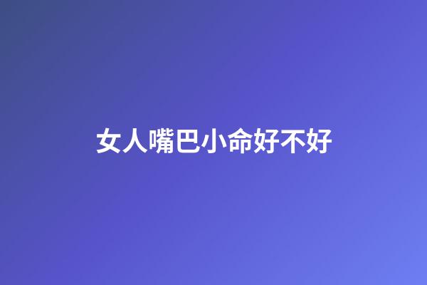 女人嘴巴小命好不好