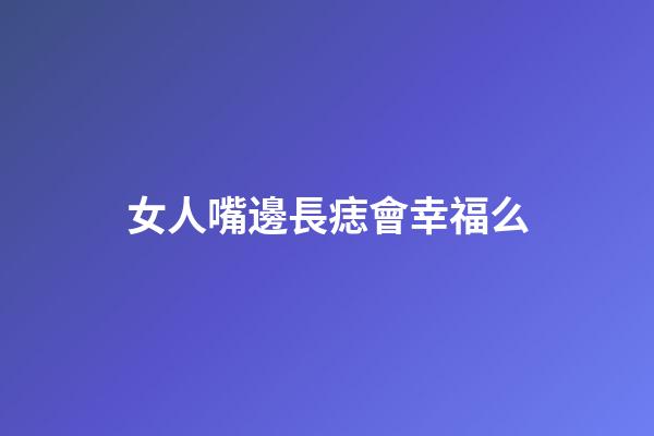 女人嘴邊長痣會幸福么
