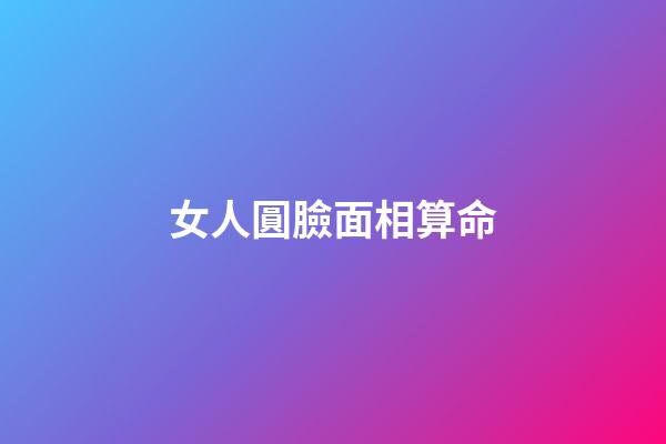 女人圓臉面相算命