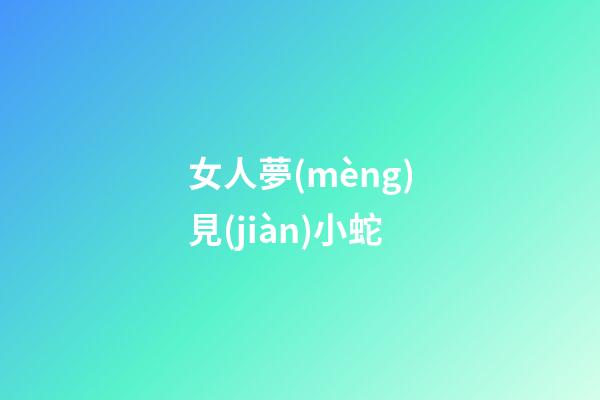 女人夢(mèng)見(jiàn)小蛇
