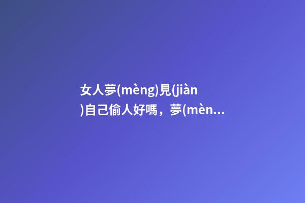 女人夢(mèng)見(jiàn)自己偷人好嗎，夢(mèng)見(jiàn)出軌、墜落、考試……這5種夢(mèng)境隱藏了你哪些秘密-第1張-觀點(diǎn)-玄機(jī)派