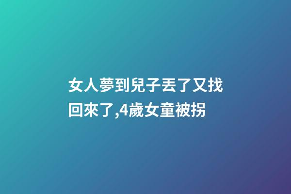 女人夢到兒子丟了又找回來了,4歲女童被拐-第1張-觀點-玄機派