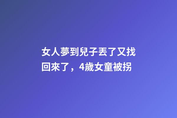 女人夢到兒子丟了又找回來了，4歲女童被拐-第1張-觀點-玄機派