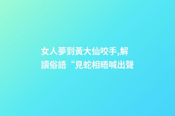 女人夢到黃大仙咬手,解讀俗語“見蛇相晤喊出聲-第1張-觀點-玄機派