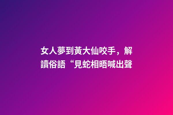 女人夢到黃大仙咬手，解讀俗語“見蛇相晤喊出聲-第1張-觀點-玄機派