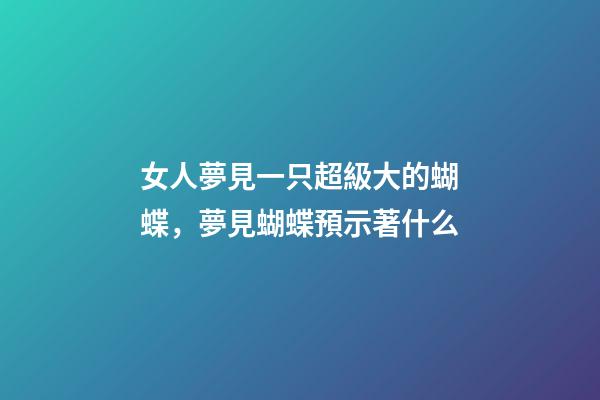 女人夢見一只超級大的蝴蝶，夢見蝴蝶預示著什么-第1張-觀點-玄機派