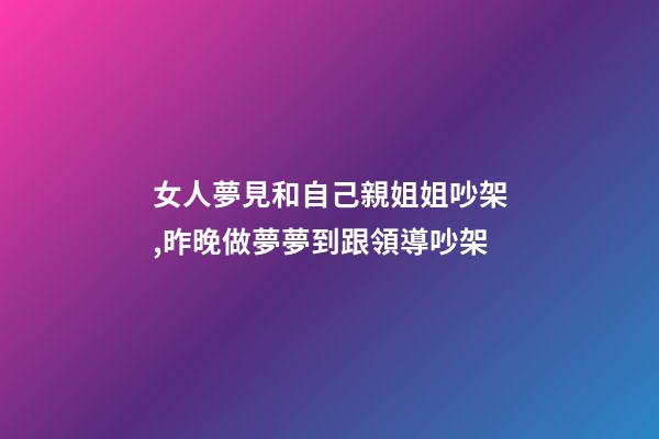 女人夢見和自己親姐姐吵架,昨晚做夢夢到跟領導吵架-第1張-觀點-玄機派