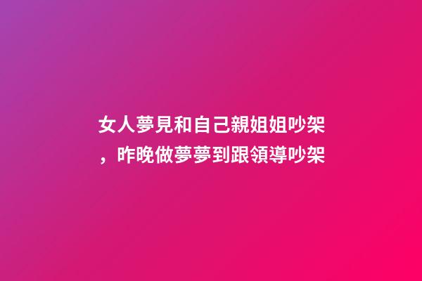 女人夢見和自己親姐姐吵架，昨晚做夢夢到跟領導吵架-第1張-觀點-玄機派