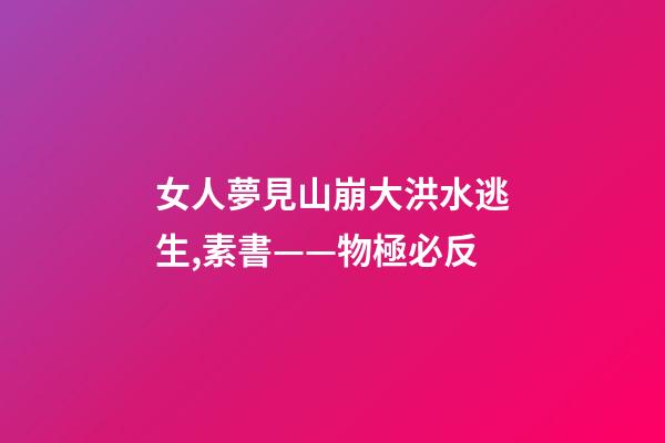 女人夢見山崩大洪水逃生,素書——物極必反-第1張-觀點-玄機派