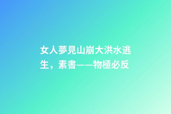 女人夢見山崩大洪水逃生，素書——物極必反-第1張-觀點-玄機派