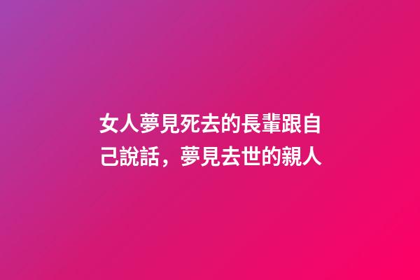 女人夢見死去的長輩跟自己說話，夢見去世的親人-第1張-觀點(diǎn)-玄機(jī)派