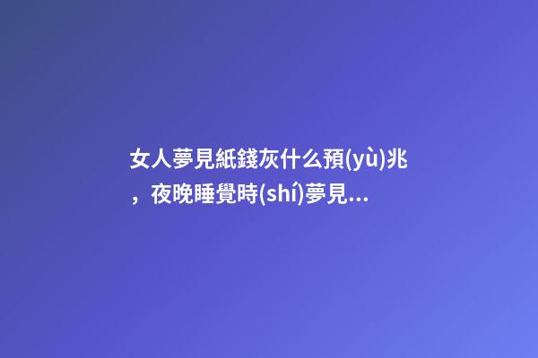 女人夢見紙錢灰什么預(yù)兆，夜晚睡覺時(shí)夢見逝已久的親人怎么辦-第1張-觀點(diǎn)-玄機(jī)派