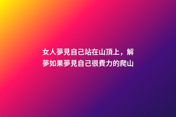 女人夢見自己站在山頂上，解夢如果夢見自己很費力的爬山-第1張-觀點-玄機派