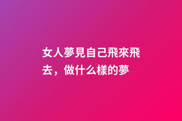 女人夢見自己飛來飛去，做什么樣的夢-第1張-觀點-玄機派