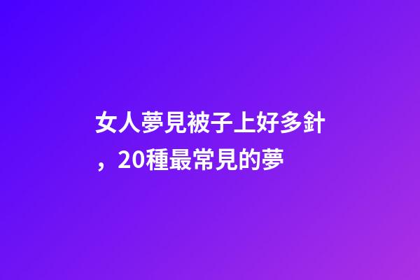 女人夢見被子上好多針，20種最常見的夢-第1張-觀點-玄機派