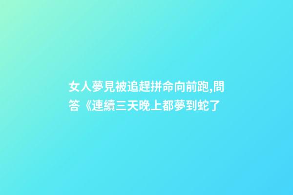 女人夢見被追趕拼命向前跑,問答《連續三天晚上都夢到蛇了-第1張-觀點-玄機派