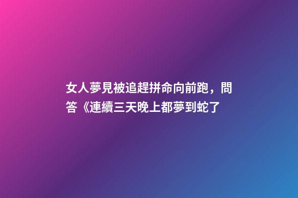 女人夢見被追趕拼命向前跑，問答《連續三天晚上都夢到蛇了-第1張-觀點-玄機派